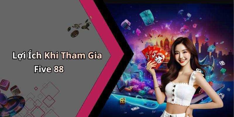 Lợi Ích Khi Tham Gia Five 88