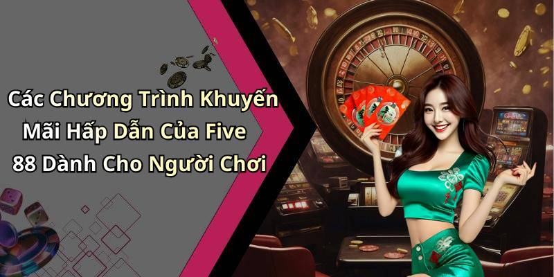 Các Chương Trình Khuyến Mãi Hấp Dẫn Của Five 88 Dành Cho Người Chơi