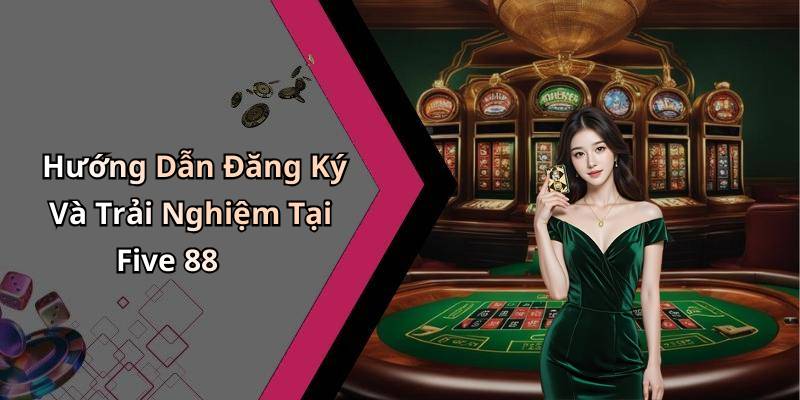 Hướng Dẫn Đăng Ký Và Trải Nghiệm Tại Five 88