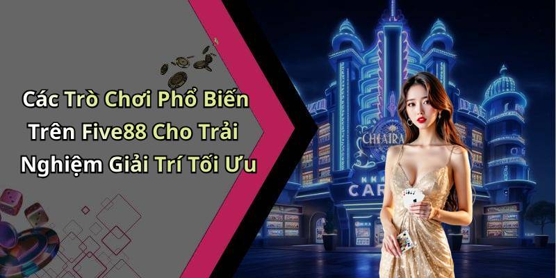 Các Trò Chơi Phổ Biến Trên Five88 Cho Trải Nghiệm Giải Trí Tối Ưu