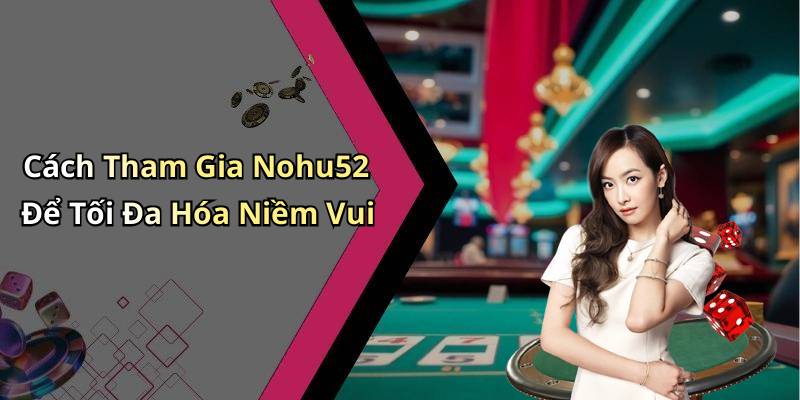 Cách Tham Gia Nohu52 Để Tối Đa Hóa Niềm Vui