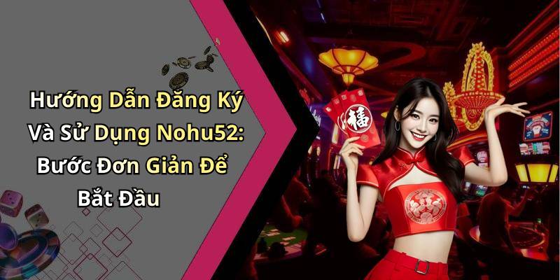 Hướng Dẫn Đăng Ký Và Sử Dụng Nohu52: Bước Đơn Giản Để Bắt Đầu