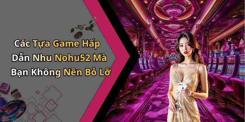 Các Tựa Game Hấp Dẫn Nhu Nohu52 Mà Bạn Không Nên Bỏ Lỡ