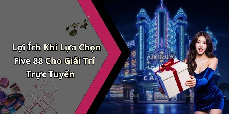 Lợi Ích Khi Lựa Chọn Five 88 Cho Giải Trí Trực Tuyến