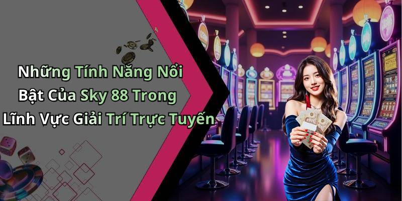 Những Tính Năng Nổi Bật Của Sky 88 Trong Lĩnh Vực Giải Trí Trực Tuyến
