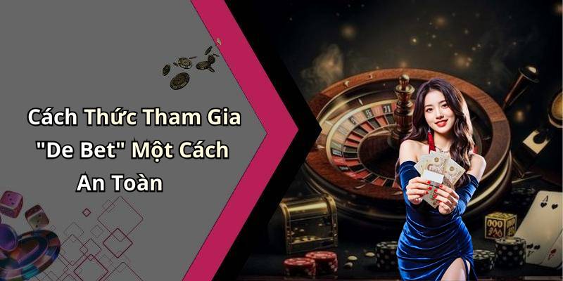 Cách Thức Tham Gia "De Bet" Một Cách An Toàn