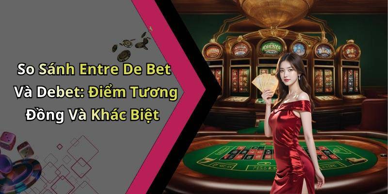 So Sánh Entre De Bet Và Debet: Điểm Tương Đồng Và Khác Biệt