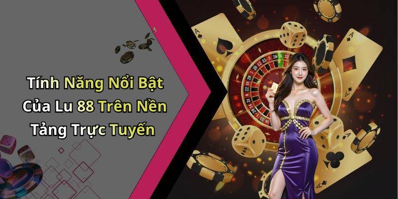 Tính Năng Nổi Bật Của Lu 88 Trên Nền Tảng Trực Tuyến