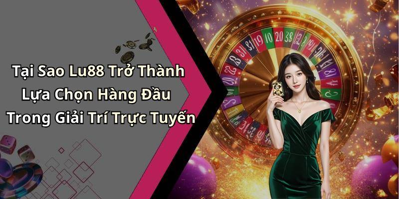Tại Sao Lu88 Trở Thành Lựa Chọn Hàng Đầu Trong Giải Trí Trực Tuyến