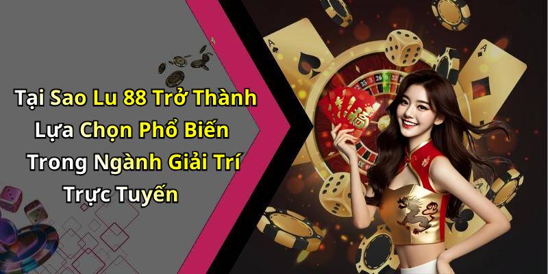 Tại Sao Lu 88 Trở Thành Lựa Chọn Phổ Biến Trong Ngành Giải Trí Trực Tuyến