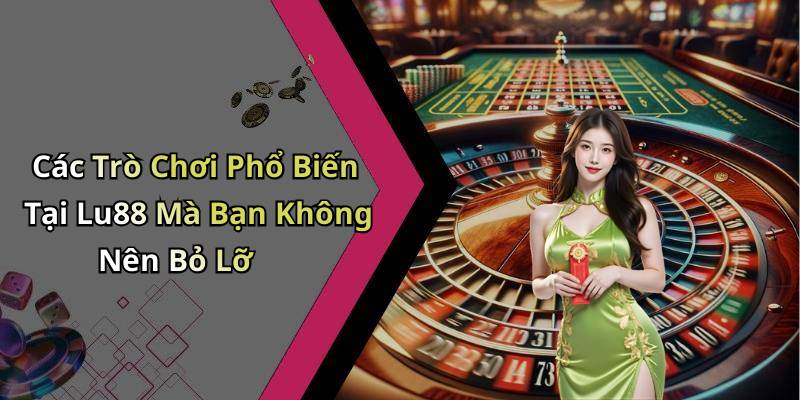 Các Trò Chơi Phổ Biến Tại Lu88 Mà Bạn Không Nên Bỏ Lỡ