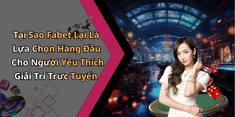 Tại Sao Fabet Lại Là Lựa Chọn Hàng Đầu Cho Người Yêu Thích Giải Trí Trực Tuyến