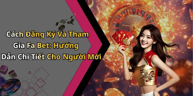 Cách Đăng Ký Và Tham Gia Fa Bet: Hướng Dẫn Chi Tiết Cho Người Mới
