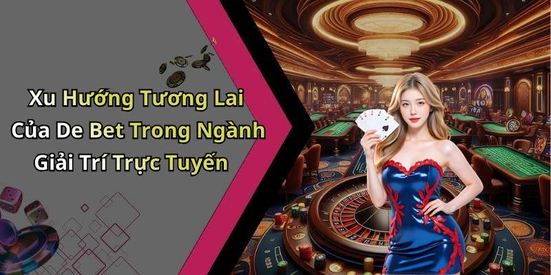 Xu Hướng Tương Lai Của De Bet Trong Ngành Giải Trí Trực Tuyến