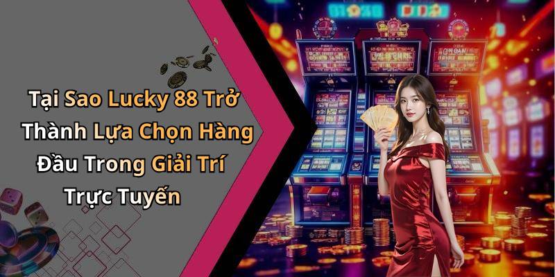 Tại Sao Lucky 88 Trở Thành Lựa Chọn Hàng Đầu Trong Giải Trí Trực Tuyến