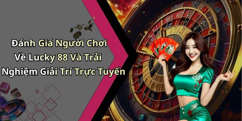Đánh Giá Người Chơi Về Lucky 88 Và Trải Nghiệm Giải Trí Trực Tuyến