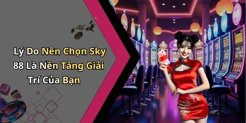 Lý Do Nên Chọn Sky 88 Là Nền Tảng Giải Trí Của Bạn