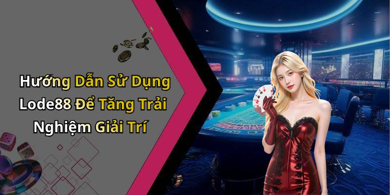 Hướng Dẫn Sử Dụng Lode88 Để Tăng Trải Nghiệm Giải Trí