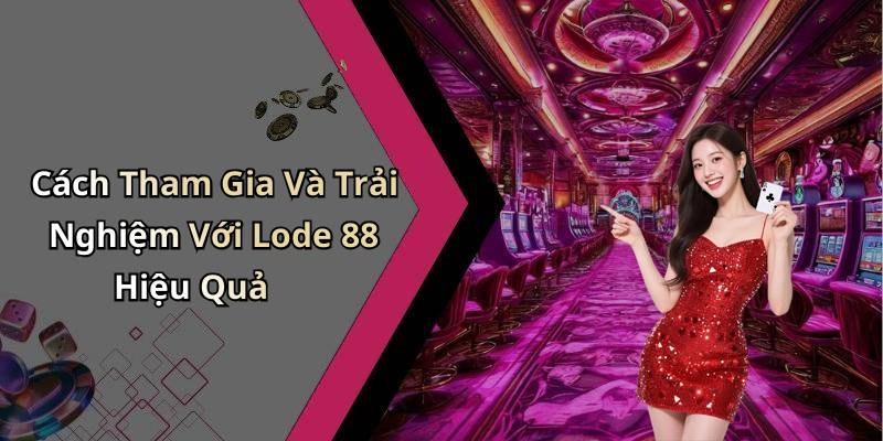 Cách Tham Gia Và Trải Nghiệm Với Lode 88 Hiệu Quả