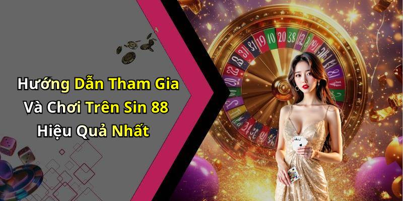Hướng Dẫn Tham Gia Và Chơi Trên Sin 88 Hiệu Quả Nhất