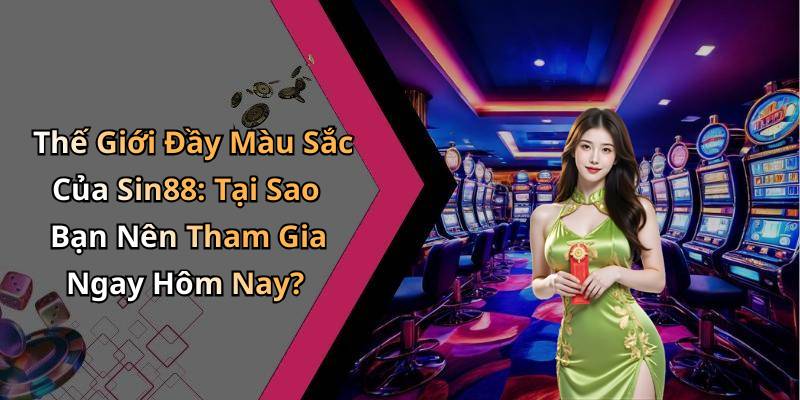 Thế Giới Đầy Màu Sắc Của Sin88: Tại Sao Bạn Nên Tham Gia Ngay Hôm Nay?