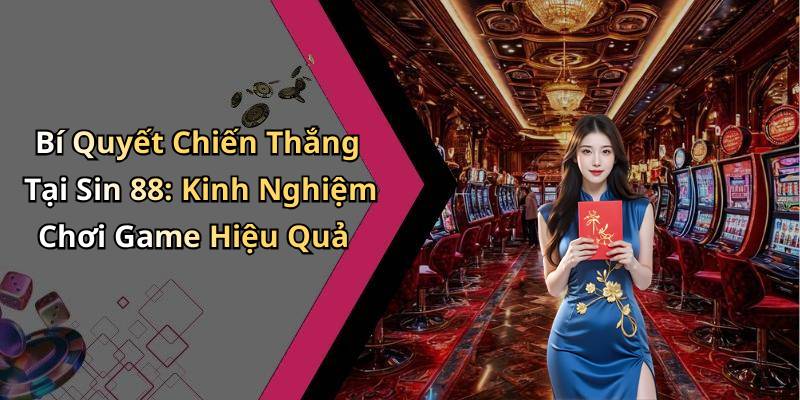 Bí Quyết Chiến Thắng Tại Sin 88: Kinh Nghiệm Chơi Game Hiệu Quả