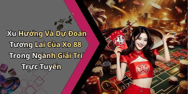 Xu Hướng Và Dự Đoán Tương Lai Của Xo 88 Trong Ngành Giải Trí Trực Tuyến