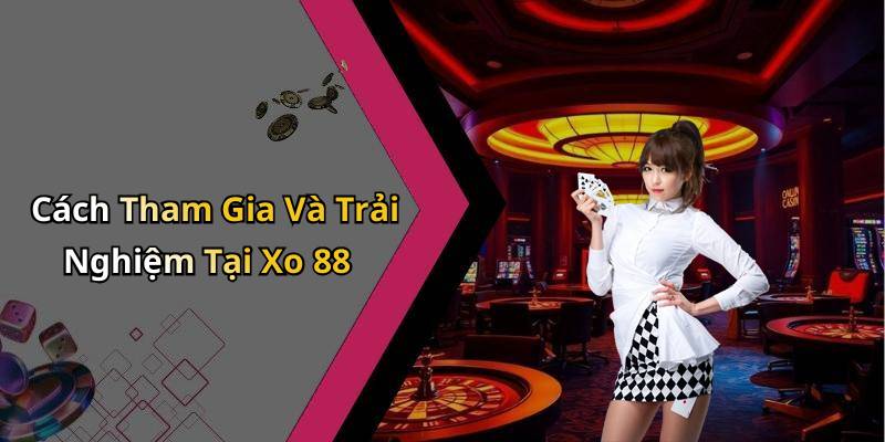 Cách Tham Gia Và Trải Nghiệm Tại Xo 88