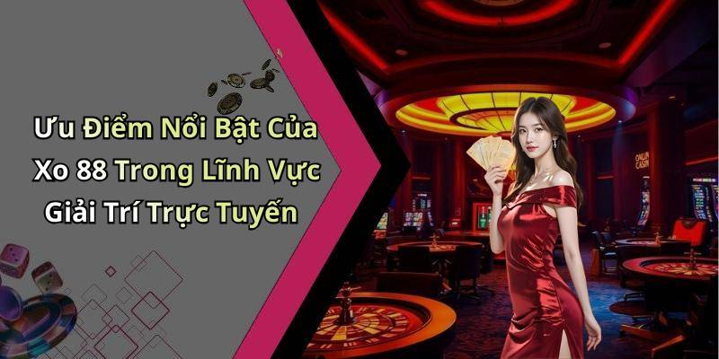 Ưu Điểm Nổi Bật Của Xo 88 Trong Lĩnh Vực Giải Trí Trực Tuyến