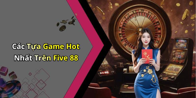 Các Tựa Game Hot Nhất Trên Five 88