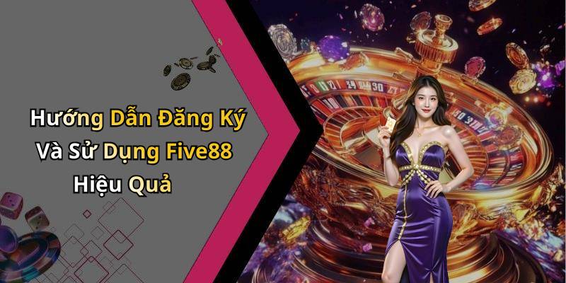 Hướng Dẫn Đăng Ký Và Sử Dụng Five88 Hiệu Quả