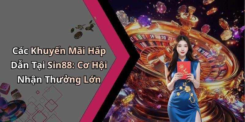 Các Khuyến Mãi Hấp Dẫn Tại Sin88: Cơ Hội Nhận Thưởng Lớn