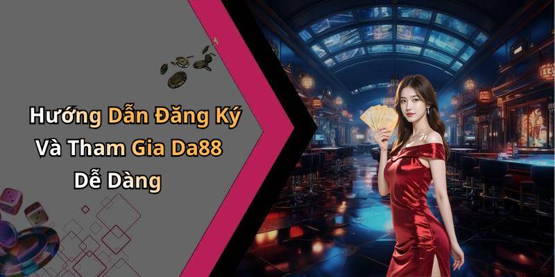 Hướng Dẫn Đăng Ký Và Tham Gia Da88 Dễ Dàng