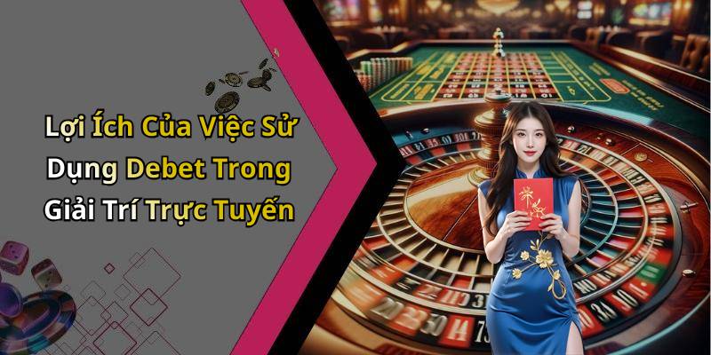 Lợi Ích Của Việc Sử Dụng Debet Trong Giải Trí Trực Tuyến