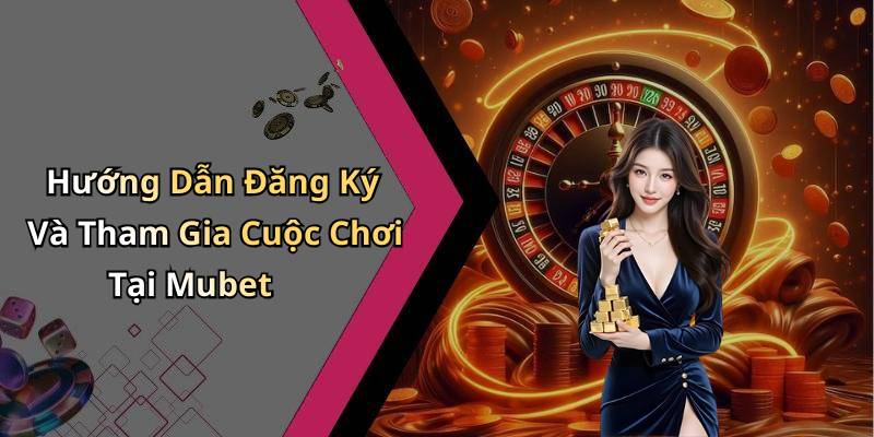 Hướng Dẫn Đăng Ký Và Tham Gia Cuộc Chơi Tại Mubet