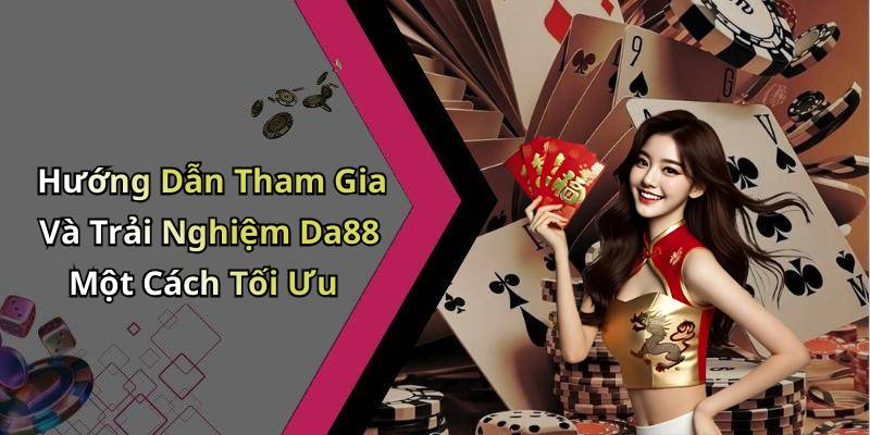 Hướng Dẫn Tham Gia Và Trải Nghiệm Da88 Một Cách Tối Ưu