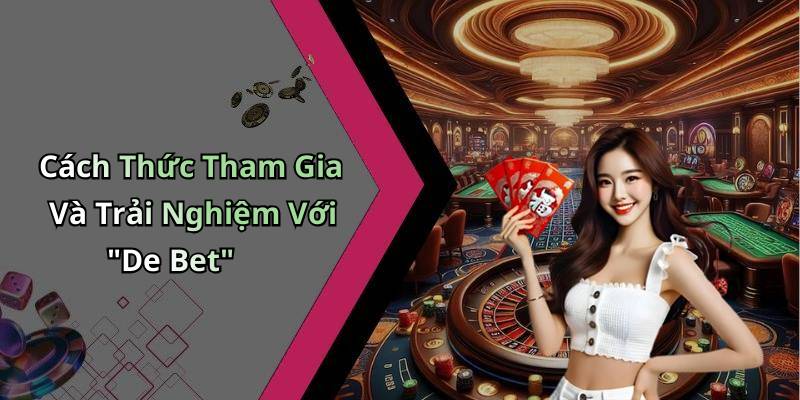 Cách Thức Tham Gia Và Trải Nghiệm Với "De Bet"