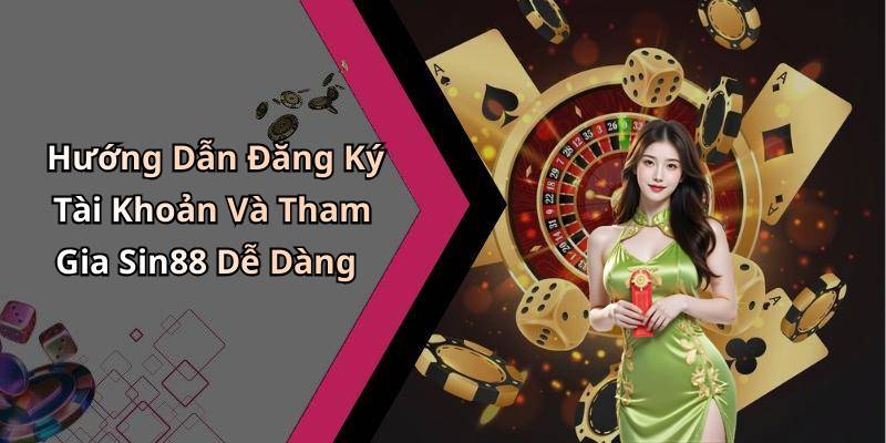 Hướng Dẫn Đăng Ký Tài Khoản Và Tham Gia Sin88 Dễ Dàng