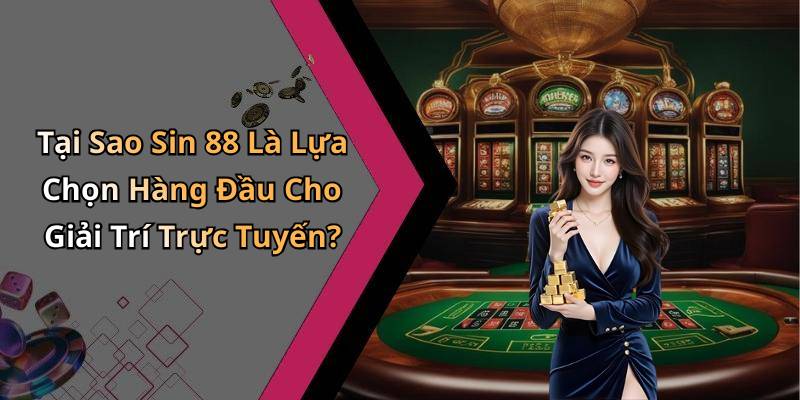 Tại Sao Sin 88 Là Lựa Chọn Hàng Đầu Cho Giải Trí Trực Tuyến?