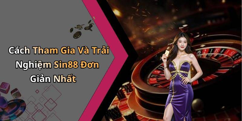 Cách Tham Gia Và Trải Nghiệm Sin88 Đơn Giản Nhất