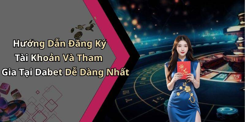 Hướng Dẫn Đăng Ký Tài Khoản Và Tham Gia Tại Dabet Dễ Dàng Nhất