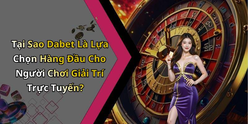Tại Sao Dabet Là Lựa Chọn Hàng Đầu Cho Người Chơi Giải Trí Trực Tuyến?