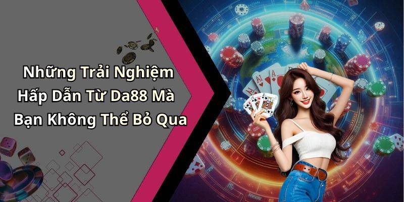 Những Trải Nghiệm Hấp Dẫn Từ Da88 Mà Bạn Không Thể Bỏ Qua