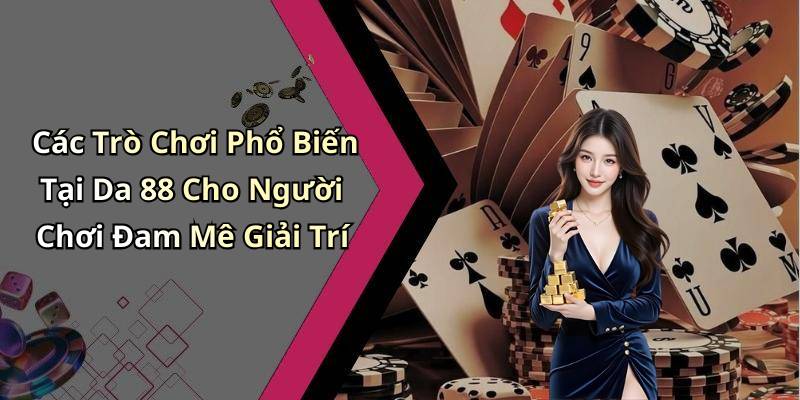 Các Trò Chơi Phổ Biến Tại Da 88 Cho Người Chơi Đam Mê Giải Trí