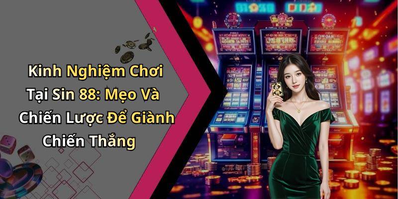 Kinh Nghiệm Chơi Tại Sin 88: Mẹo Và Chiến Lược Để Giành Chiến Thắng