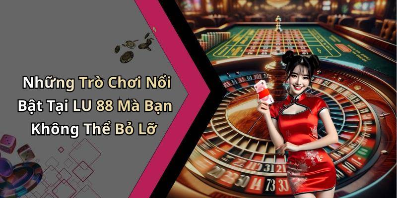 Những Trò Chơi Nổi Bật Tại LU 88 Mà Bạn Không Thể Bỏ Lỡ