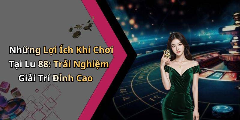 Những Lợi Ích Khi Chơi Tại Lu 88: Trải Nghiệm Giải Trí Đỉnh Cao