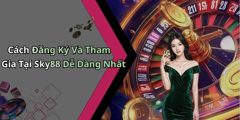 Cách Đăng Ký Và Tham Gia Tại Sky88 Dễ Dàng Nhất
