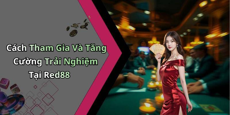 Cách Tham Gia Và Tăng Cường Trải Nghiệm Tại Red88