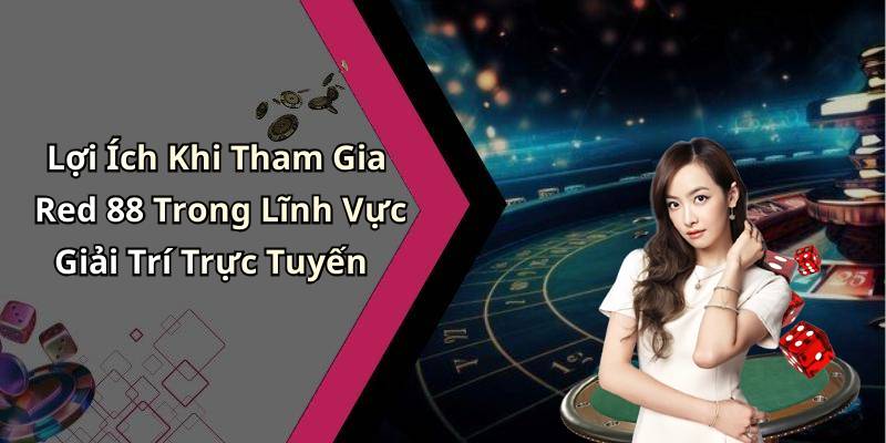 Lợi Ích Khi Tham Gia Red 88 Trong Lĩnh Vực Giải Trí Trực Tuyến